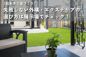 【松本市で庭づくり】失敗しない外構・エクステリアの選び方は展示場でチェック！